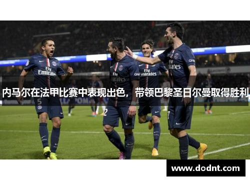 内马尔在法甲比赛中表现出色，带领巴黎圣日尔曼取得胜利
