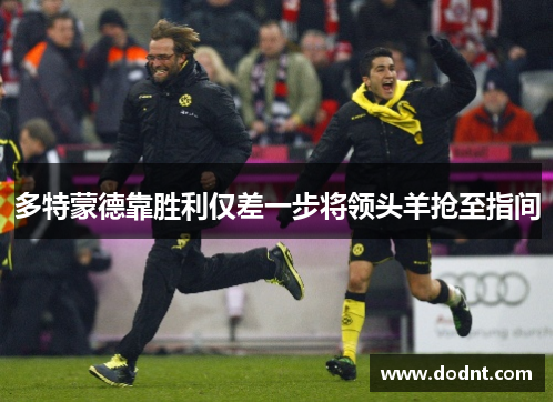 多特蒙德靠胜利仅差一步将领头羊抢至指间