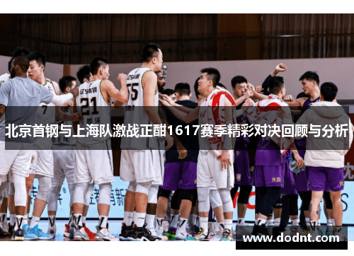 北京首钢与上海队激战正酣1617赛季精彩对决回顾与分析