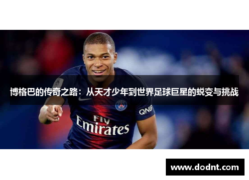 博格巴的传奇之路：从天才少年到世界足球巨星的蜕变与挑战