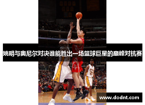 姚明与奥尼尔对决谁能胜出一场篮球巨星的巅峰对抗赛