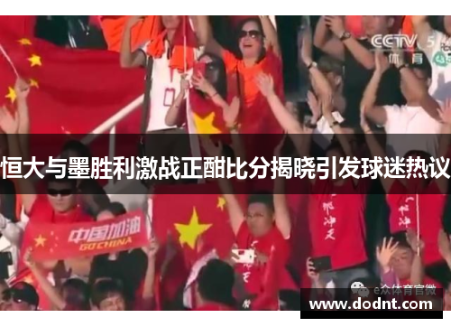 恒大与墨胜利激战正酣比分揭晓引发球迷热议