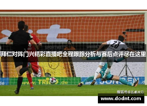 拜仁对阵门兴精彩直播吧全程跟踪分析与赛后点评尽在这里