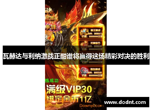 瓦赫达与利纳激战正酣谁将赢得这场精彩对决的胜利