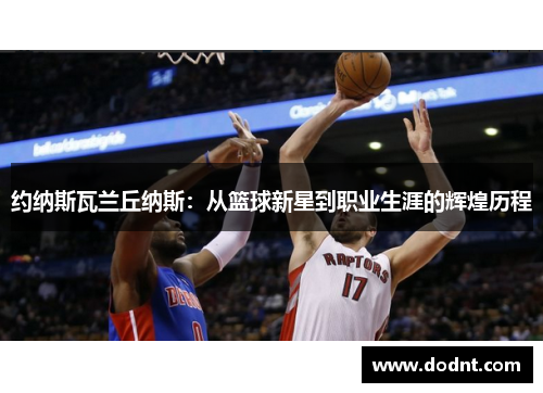 约纳斯瓦兰丘纳斯：从篮球新星到职业生涯的辉煌历程