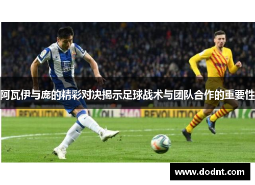 阿瓦伊与庞的精彩对决揭示足球战术与团队合作的重要性