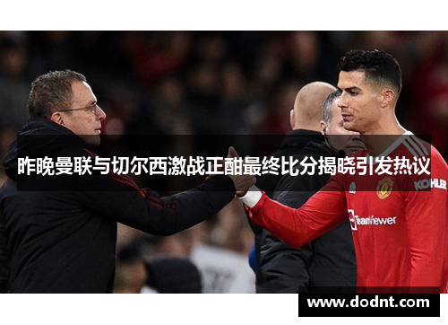 昨晚曼联与切尔西激战正酣最终比分揭晓引发热议