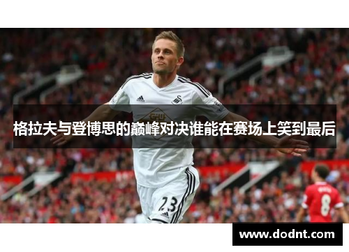 格拉夫与登博思的巅峰对决谁能在赛场上笑到最后