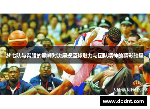 梦七队与希腊的巅峰对决展现篮球魅力与团队精神的精彩较量