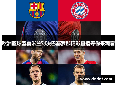 欧洲篮球盛宴米兰对决巴塞罗那精彩直播等你来观看