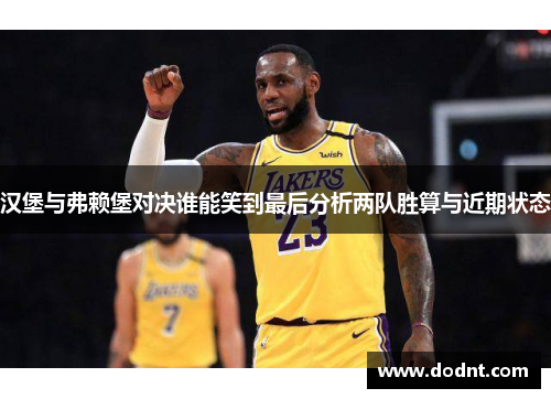 汉堡与弗赖堡对决谁能笑到最后分析两队胜算与近期状态