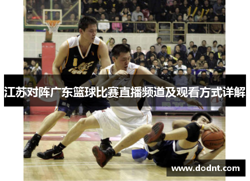 江苏对阵广东篮球比赛直播频道及观看方式详解