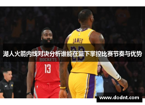 湖人火箭内线对决分析谁能在篮下掌控比赛节奏与优势