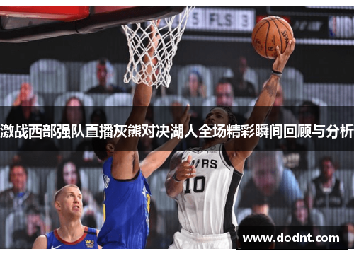 激战西部强队直播灰熊对决湖人全场精彩瞬间回顾与分析